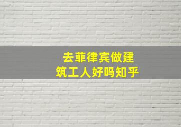 去菲律宾做建筑工人好吗知乎