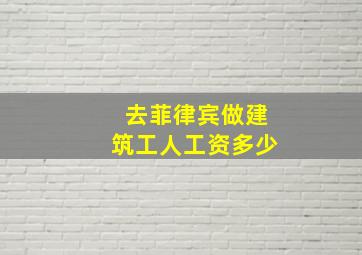 去菲律宾做建筑工人工资多少