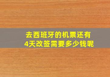 去西班牙的机票还有4天改签需要多少钱呢