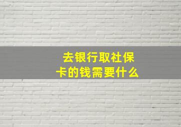 去银行取社保卡的钱需要什么