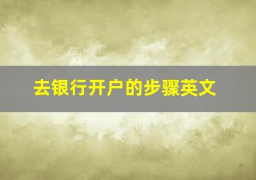 去银行开户的步骤英文