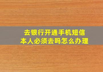 去银行开通手机短信本人必须去吗怎么办理