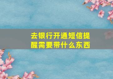 去银行开通短信提醒需要带什么东西