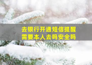 去银行开通短信提醒需要本人去吗安全吗