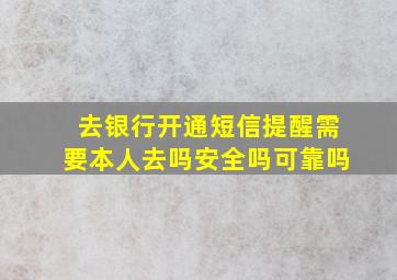 去银行开通短信提醒需要本人去吗安全吗可靠吗