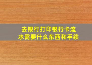 去银行打印银行卡流水需要什么东西和手续