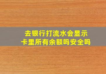 去银行打流水会显示卡里所有余额吗安全吗