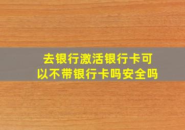 去银行激活银行卡可以不带银行卡吗安全吗