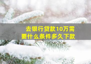 去银行贷款10万需要什么条件多久下款