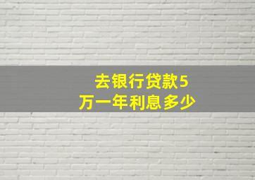 去银行贷款5万一年利息多少