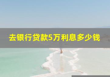 去银行贷款5万利息多少钱