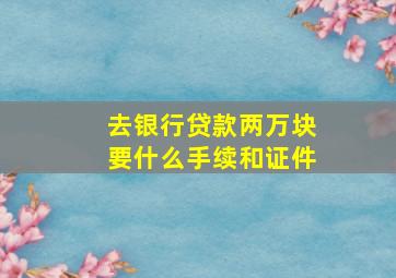 去银行贷款两万块要什么手续和证件