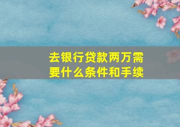 去银行贷款两万需要什么条件和手续