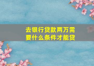 去银行贷款两万需要什么条件才能贷