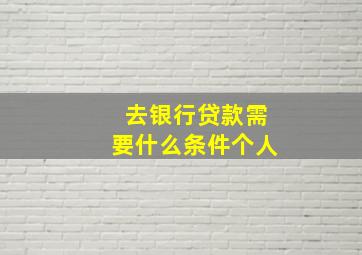 去银行贷款需要什么条件个人