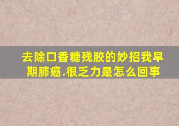 去除口香糖残胶的妙招我早期肺癌.很乏力是怎么回事