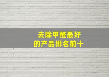 去除甲醛最好的产品排名前十