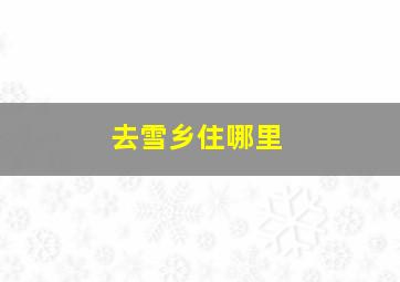 去雪乡住哪里