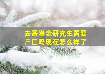 去香港念研究生需要户口吗现在怎么样了