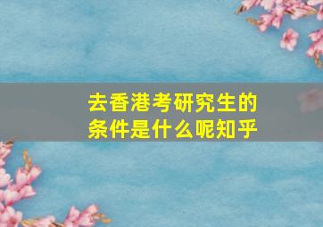 去香港考研究生的条件是什么呢知乎