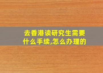 去香港读研究生需要什么手续,怎么办理的