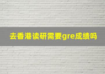 去香港读研需要gre成绩吗