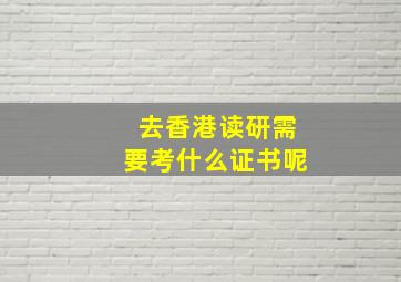 去香港读研需要考什么证书呢