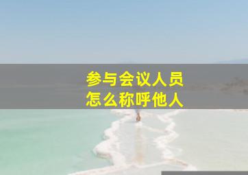 参与会议人员怎么称呼他人