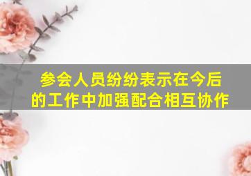 参会人员纷纷表示在今后的工作中加强配合相互协作