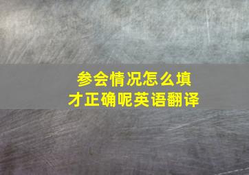 参会情况怎么填才正确呢英语翻译