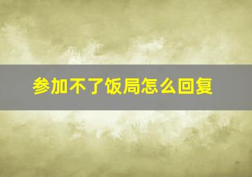 参加不了饭局怎么回复