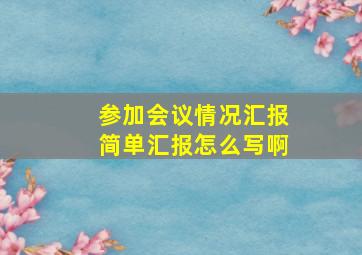 参加会议情况汇报简单汇报怎么写啊