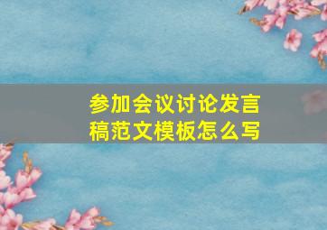 参加会议讨论发言稿范文模板怎么写