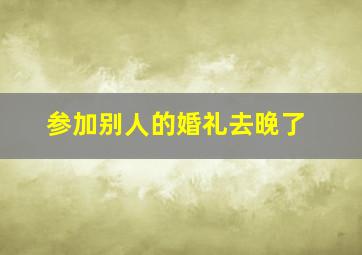 参加别人的婚礼去晚了