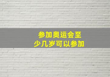 参加奥运会至少几岁可以参加