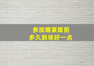 参加婚宴提前多久到场好一点