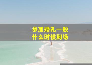 参加婚礼一般什么时候到场