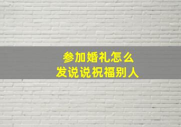 参加婚礼怎么发说说祝福别人