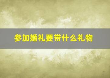 参加婚礼要带什么礼物