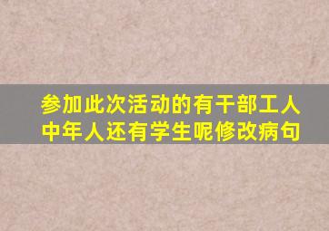 参加此次活动的有干部工人中年人还有学生呢修改病句