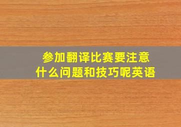 参加翻译比赛要注意什么问题和技巧呢英语