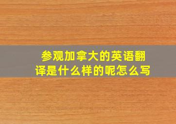 参观加拿大的英语翻译是什么样的呢怎么写