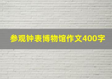 参观钟表博物馆作文400字