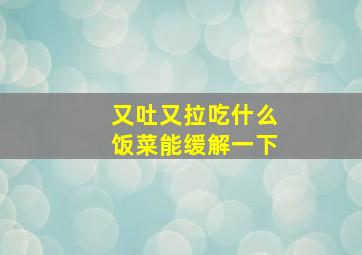 又吐又拉吃什么饭菜能缓解一下