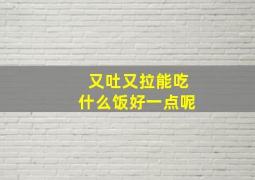 又吐又拉能吃什么饭好一点呢