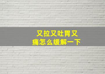 又拉又吐胃又痛怎么缓解一下