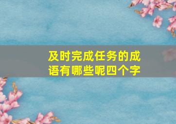 及时完成任务的成语有哪些呢四个字