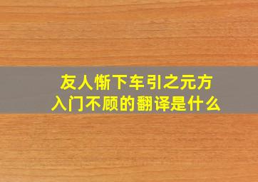 友人惭下车引之元方入门不顾的翻译是什么