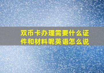 双币卡办理需要什么证件和材料呢英语怎么说