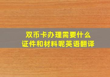 双币卡办理需要什么证件和材料呢英语翻译